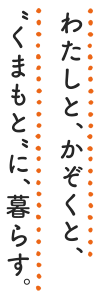 わたしと、家族と、くまもとに、暮らす。