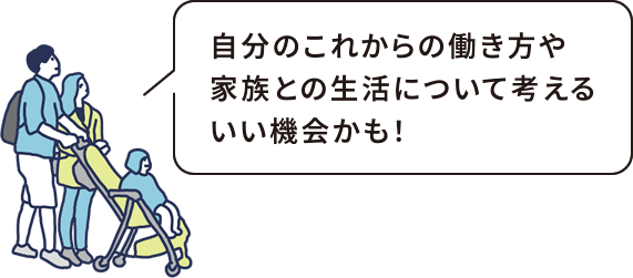 自分のこれからの働き方や、家族との生活について考えるいい機会かも！